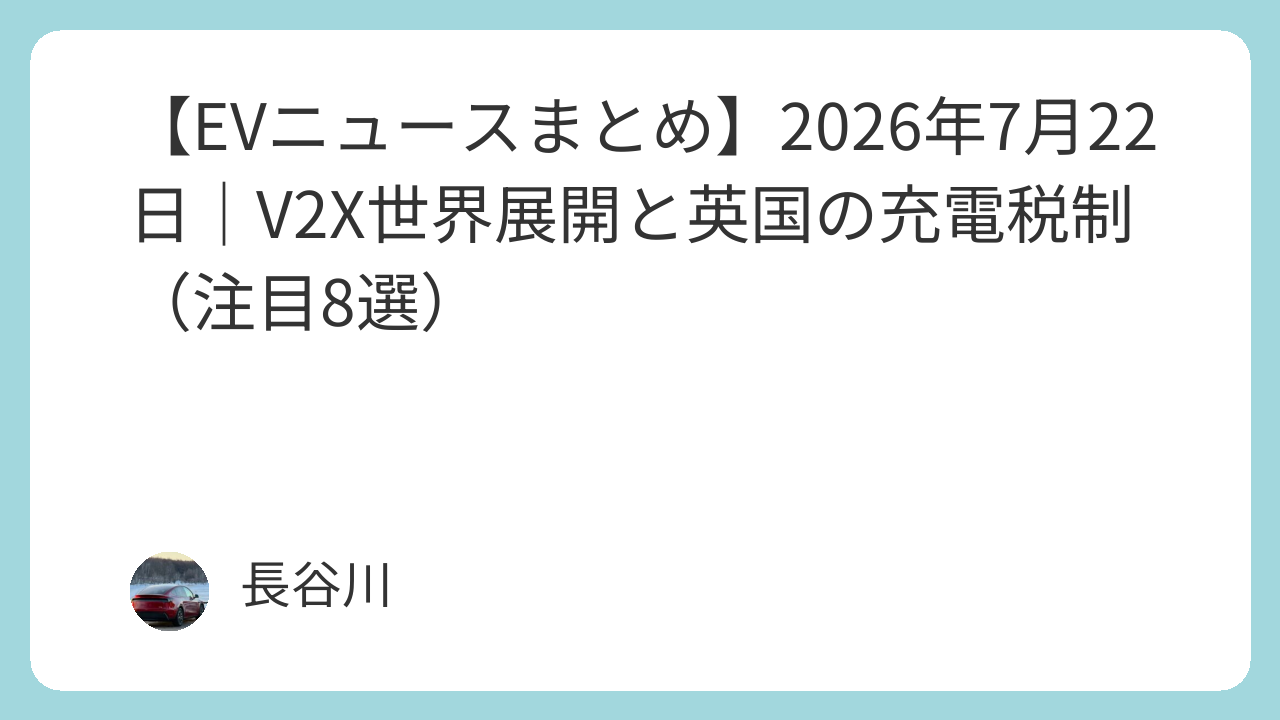 【EVニュースまとめ】2026年7月22日｜V2X世界展開と英国の充電税制（注目8選）