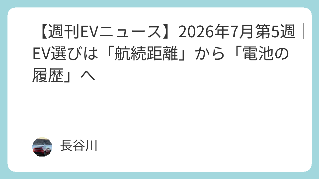 【週刊EVニュース】2026年7月第5週｜EV選びは「航続距離」から「電池の履歴」へ