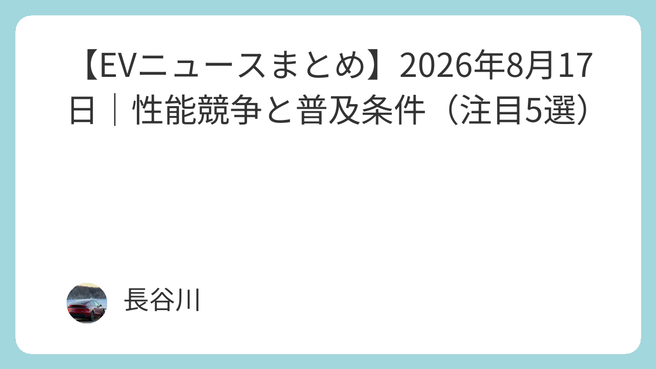 【EVニュースまとめ】2026年8月17日｜性能競争と普及条件（注目5選）