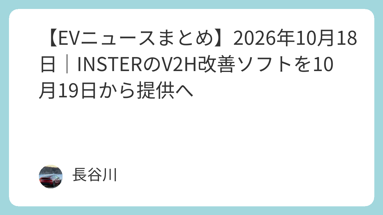 【EVニュースまとめ】2026年10月18日｜INSTERのV2H改善ソフトを10月19日から提供へ